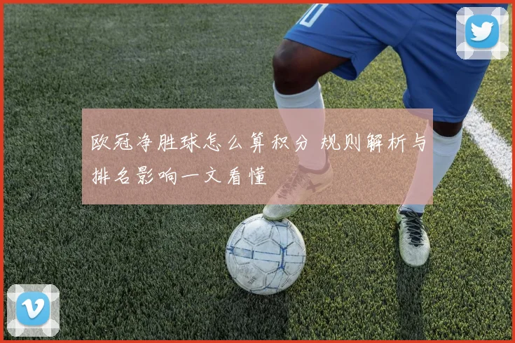 欧冠净胜球怎么算积分 规则解析与排名影响一文看懂