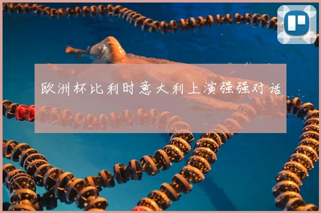 欧洲杯比利时意大利上演强强对话