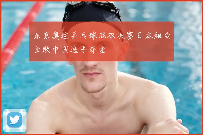 东京奥运乒乓球混双决赛日本组合击败中国选手夺金
