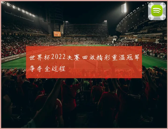 世界杯2022决赛回放精彩重温冠军争夺全过程