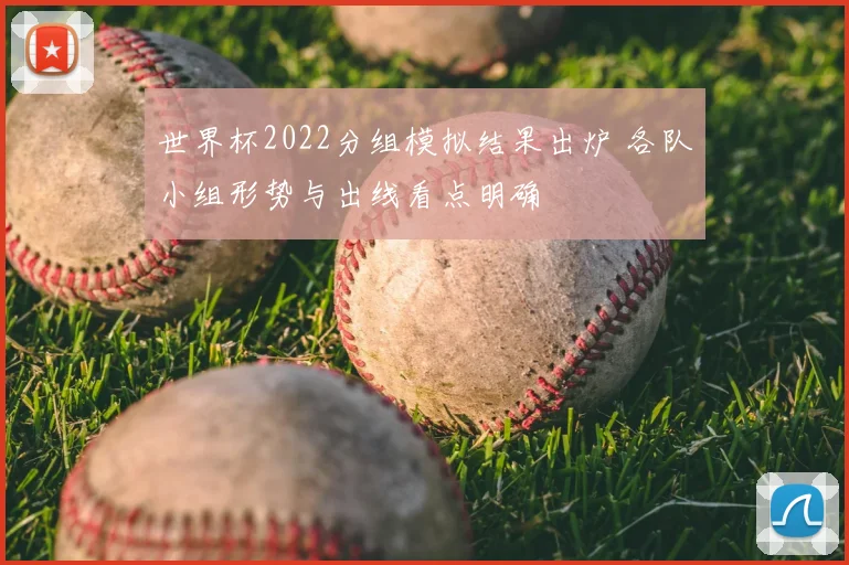 世界杯2022分组模拟结果出炉 各队小组形势与出线看点明确