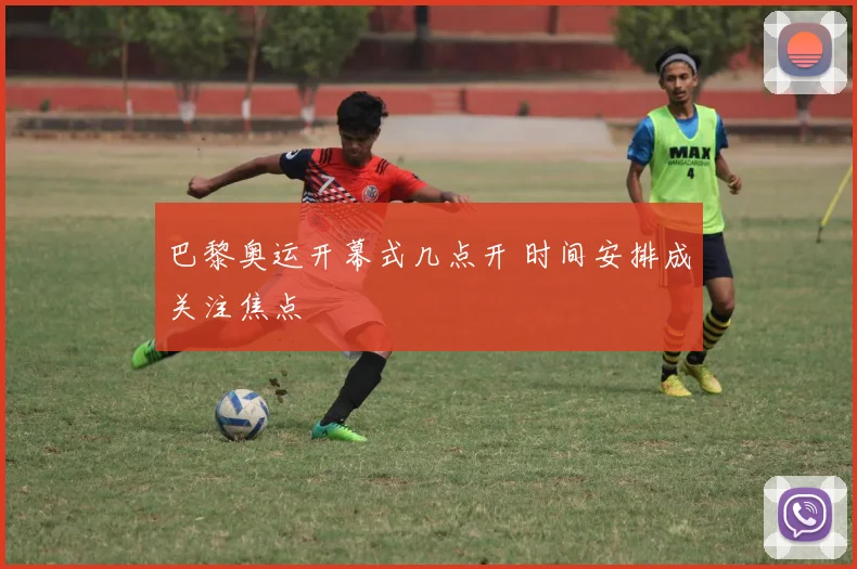 巴黎奥运开幕式几点开 时间安排成关注焦点