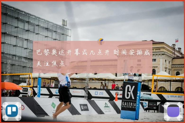 巴黎奥运开幕式几点开 时间安排成关注焦点