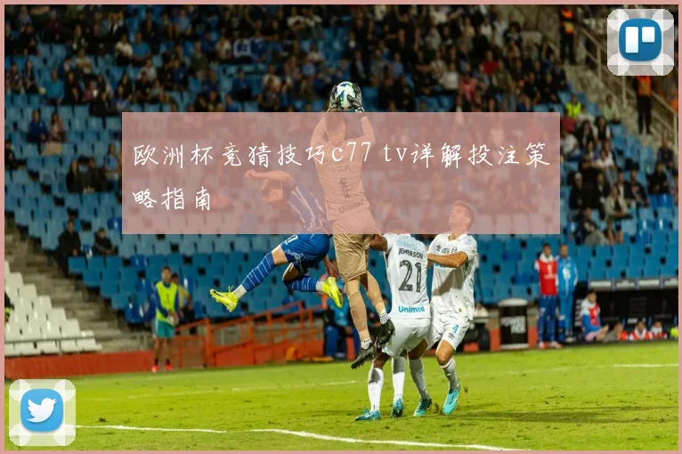 欧洲杯竞猜技巧c77 tv详解投注策略指南