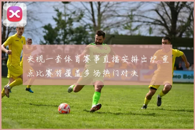 央视一套体育赛事直播安排出炉 重点比赛将覆盖多场热门对决