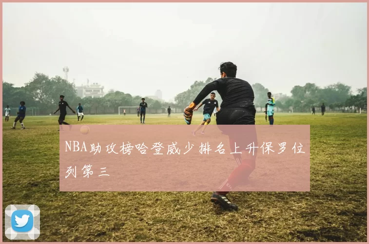 NBA助攻榜哈登威少排名上升保罗位列第三
