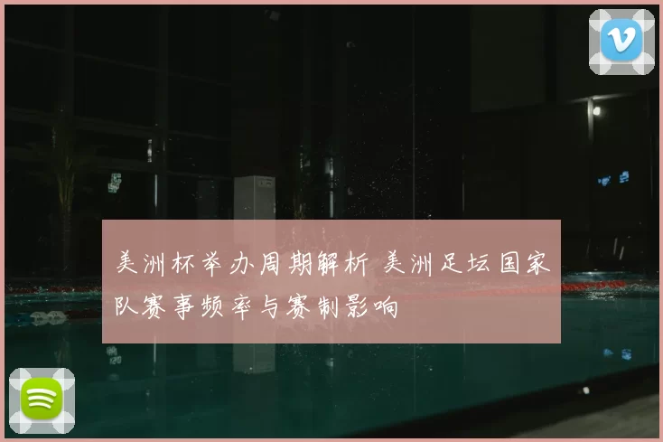 美洲杯举办周期解析 美洲足坛国家队赛事频率与赛制影响