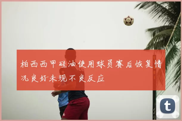 柏西西甲硅油使用球员赛后恢复情况良好未现不良反应