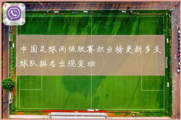 中国足球丙级联赛积分榜更新多支球队排名出现变动