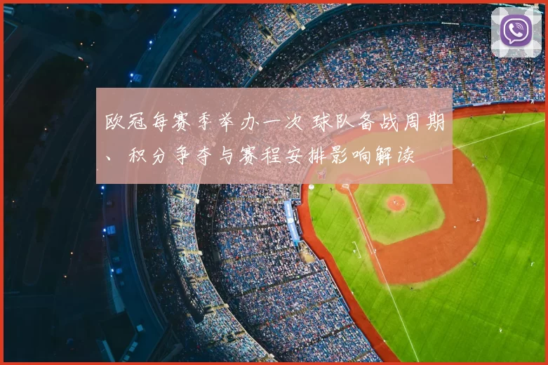 欧冠每赛季举办一次 球队备战周期、积分争夺与赛程安排影响解读
