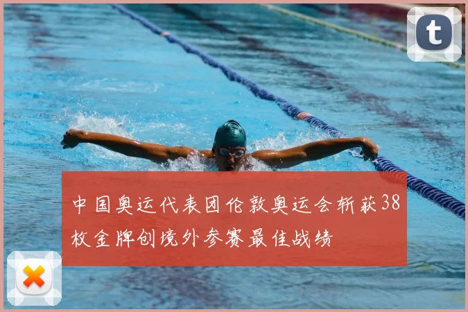 中国奥运代表团伦敦奥运会斩获38枚金牌创境外参赛最佳战绩