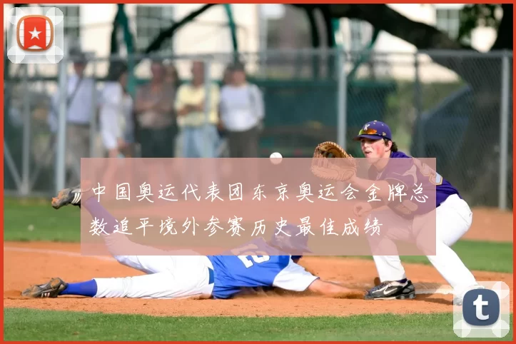 中国奥运代表团东京奥运会金牌总数追平境外参赛历史最佳成绩