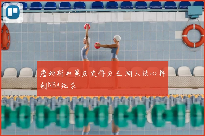 詹姆斯加冕历史得分王 湖人核心再创NBA纪录