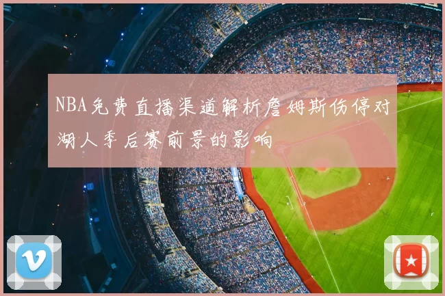 NBA免费直播渠道解析詹姆斯伤停对湖人季后赛前景的影响