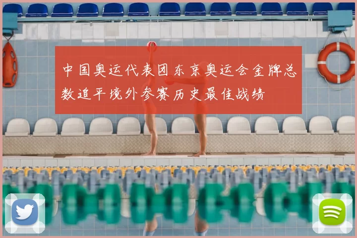 中国奥运代表团东京奥运会金牌总数追平境外参赛历史最佳战绩