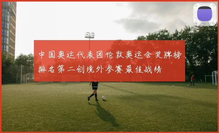 中国奥运代表团伦敦奥运会奖牌榜排名第二创境外参赛最佳战绩