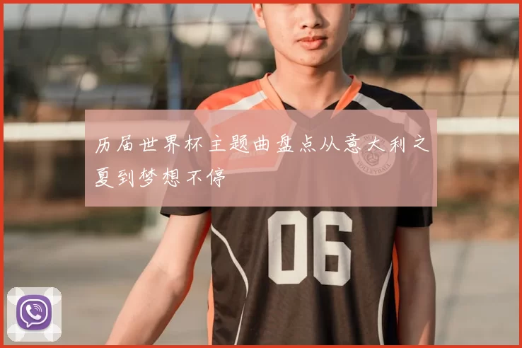 历届世界杯主题曲盘点从意大利之夏到梦想不停