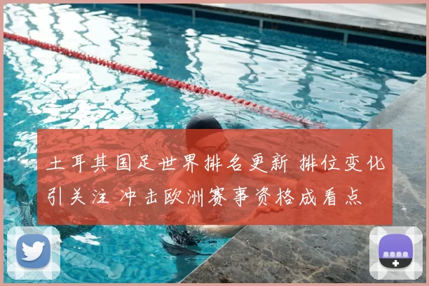土耳其国足世界排名更新 排位变化引关注 冲击欧洲赛事资格成看点