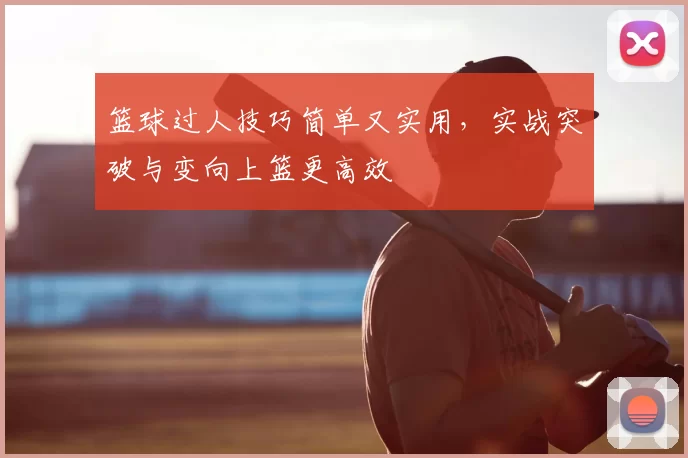 篮球过人技巧简单又实用，实战突破与变向上篮更高效