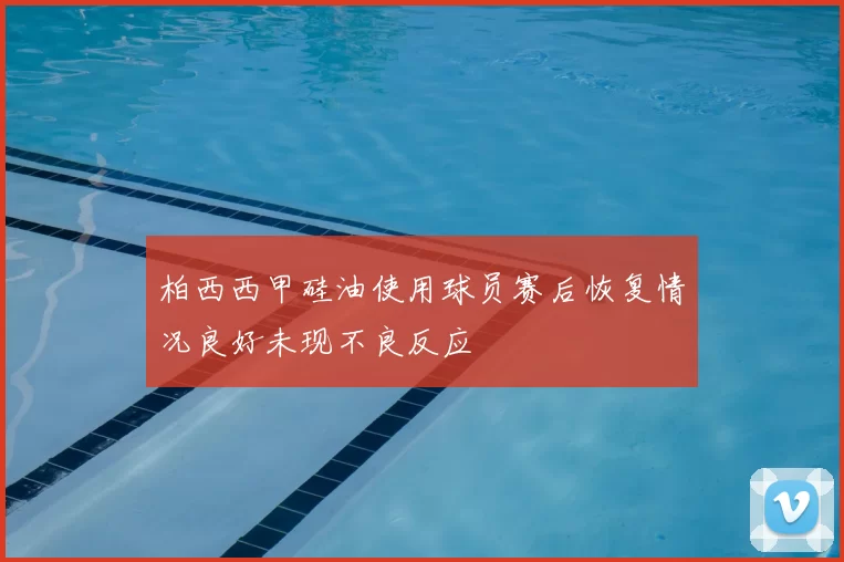 柏西西甲硅油使用球员赛后恢复情况良好未现不良反应