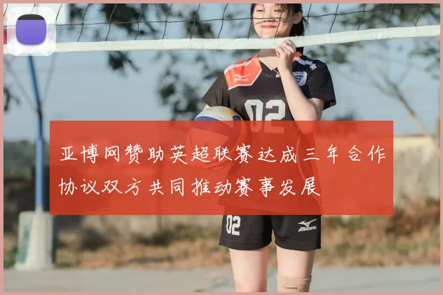亚博网赞助英超联赛达成三年合作协议双方共同推动赛事发展