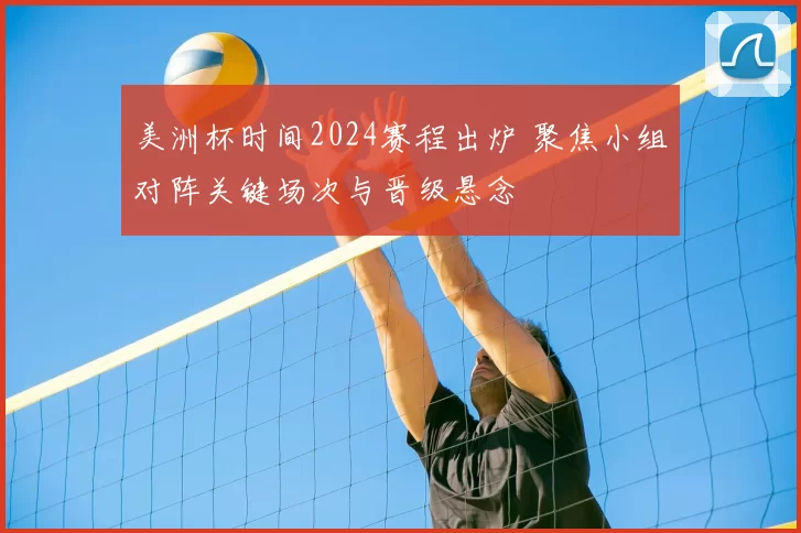 美洲杯时间2024赛程出炉 聚焦小组对阵关键场次与晋级悬念