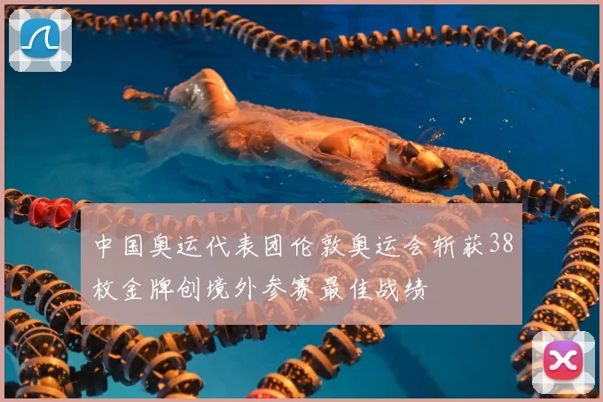 中国奥运代表团伦敦奥运会斩获38枚金牌创境外参赛最佳战绩
