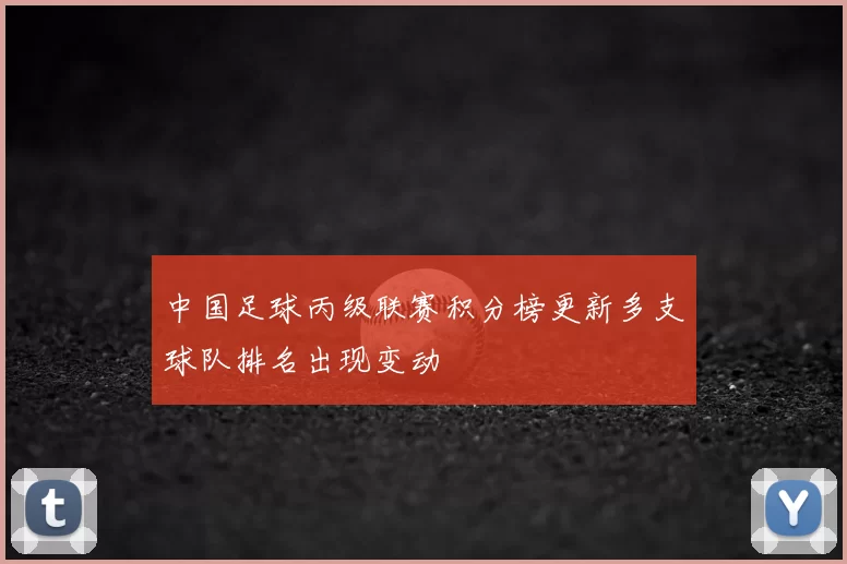 中国足球丙级联赛积分榜更新多支球队排名出现变动