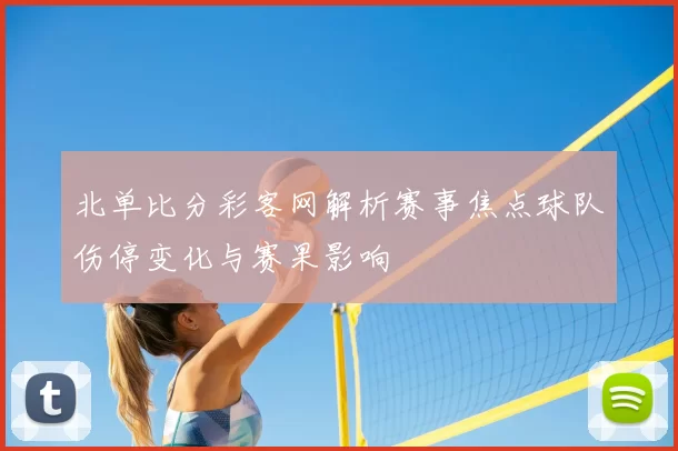 北单比分彩客网解析赛事焦点球队伤停变化与赛果影响