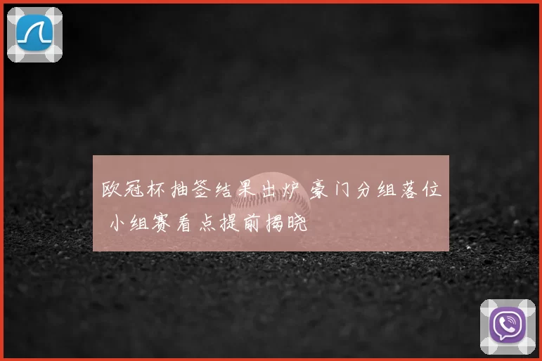 欧冠杯抽签结果出炉 豪门分组落位 小组赛看点提前揭晓