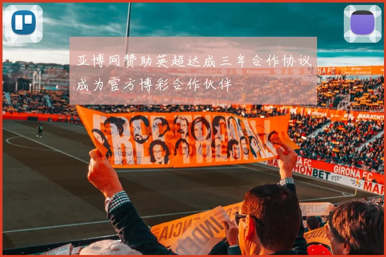 亚博网赞助英超达成三年合作协议成为官方博彩合作伙伴