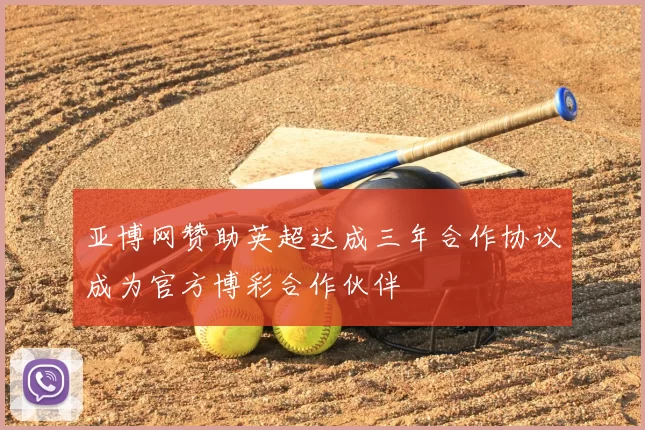 亚博网赞助英超达成三年合作协议成为官方博彩合作伙伴