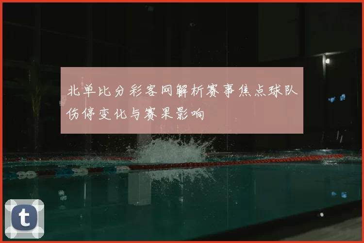 北单比分彩客网解析赛事焦点球队伤停变化与赛果影响