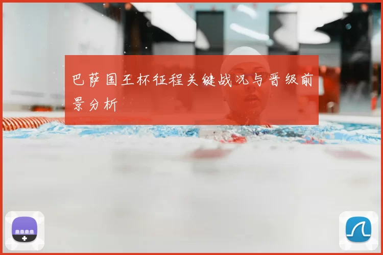 巴萨国王杯征程关键战况与晋级前景分析