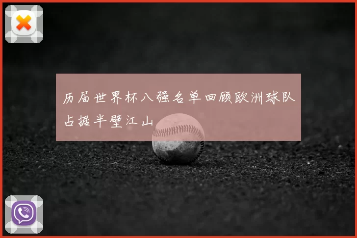 历届世界杯八强名单回顾欧洲球队占据半壁江山