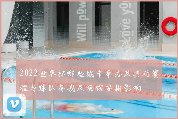 2022世界杯哪些城市举办及其对赛程与球队备战及场馆安排影响