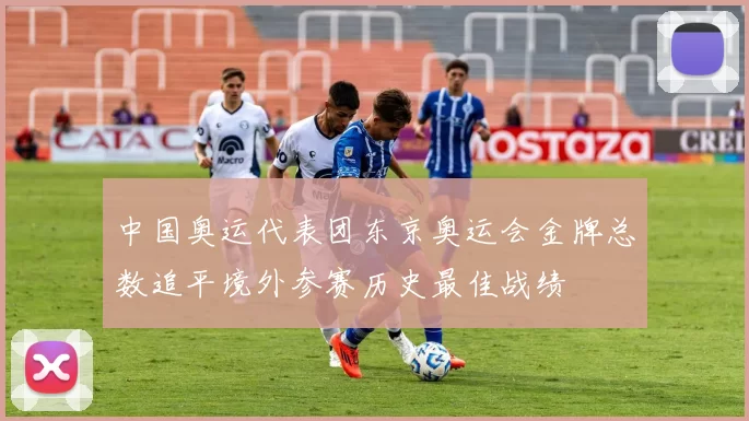 中国奥运代表团东京奥运会金牌总数追平境外参赛历史最佳战绩