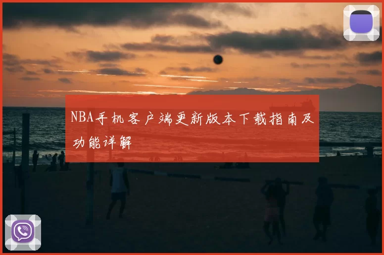 NBA手机客户端更新版本下载指南及功能详解
