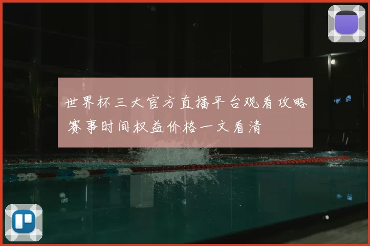 世界杯三大官方直播平台观看攻略 赛事时间权益价格一文看清