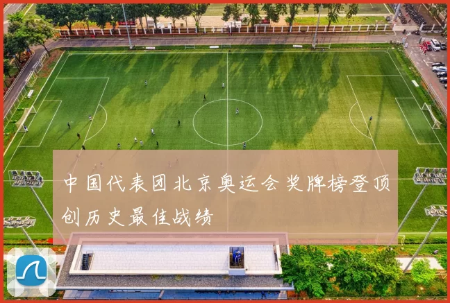 中国代表团北京奥运会奖牌榜登顶创历史最佳战绩