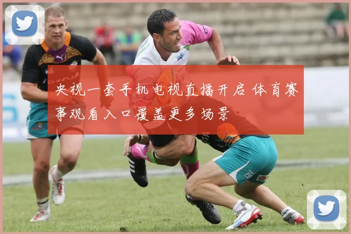 央视一套手机电视直播开启 体育赛事观看入口覆盖更多场景