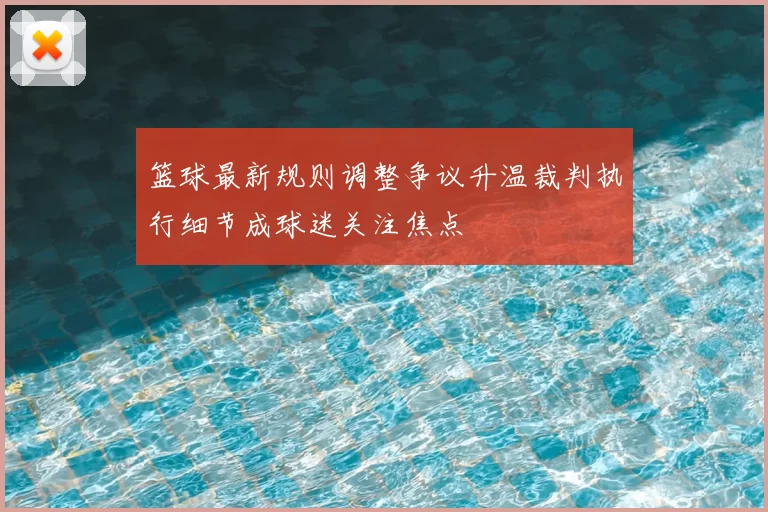 篮球最新规则调整争议升温裁判执行细节成球迷关注焦点
