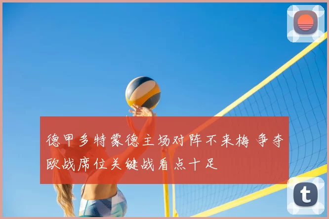 德甲多特蒙德主场对阵不来梅 争夺欧战席位关键战看点十足