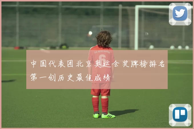 中国代表团北京奥运会奖牌榜排名第一创历史最佳成绩
